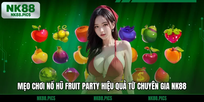 Mẹo chơi nổ hũ Fruit Party hiệu quả từ chuyên gia NK88