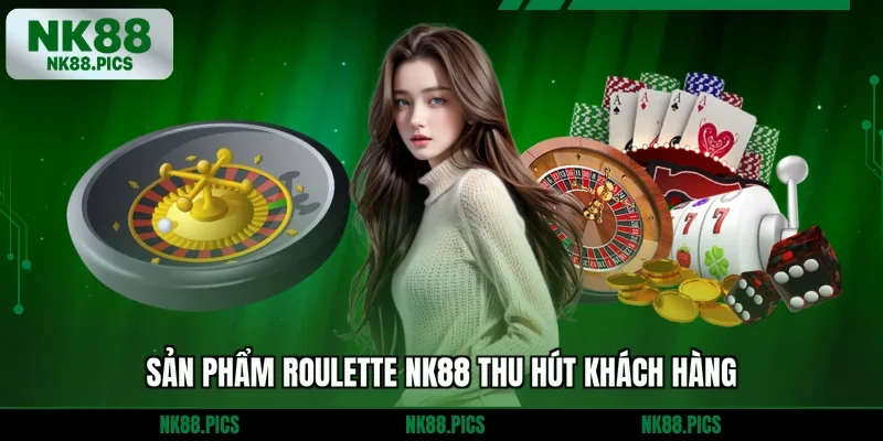 Sản phẩm Roulette NK88 thu hút khách hàng